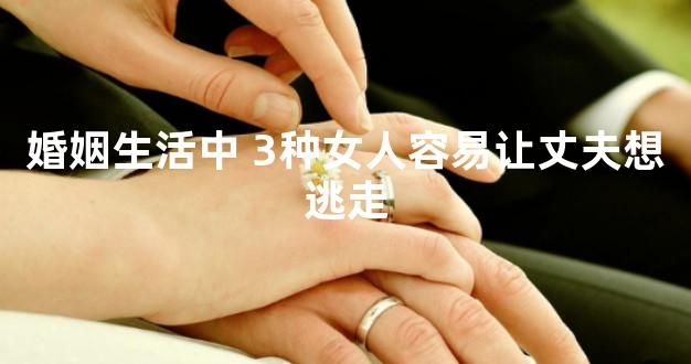 婚姻生活中 3种女人容易让丈夫想逃走